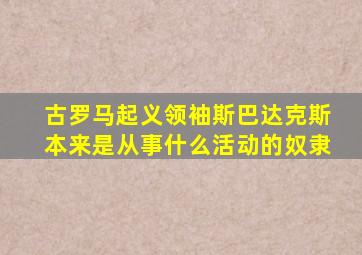 古罗马起义领袖斯巴达克斯本来是从事什么活动的奴隶