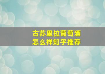 古苏里拉葡萄酒怎么样知乎推荐