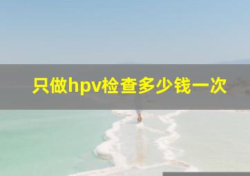 只做hpv检查多少钱一次