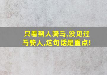 只看到人骑马,没见过马骑人,这句话是重点!