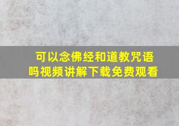 可以念佛经和道教咒语吗视频讲解下载免费观看