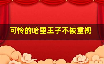 可怜的哈里王子不被重视