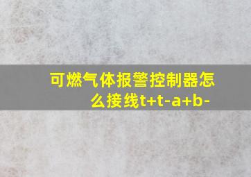 可燃气体报警控制器怎么接线t+t-a+b-