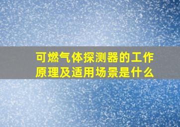 可燃气体探测器的工作原理及适用场景是什么