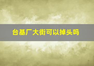 台基厂大街可以掉头吗