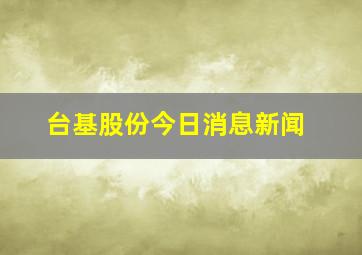 台基股份今日消息新闻