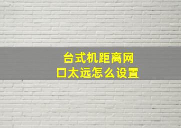 台式机距离网口太远怎么设置