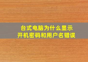 台式电脑为什么显示开机密码和用户名错误