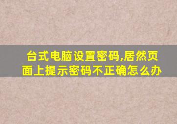 台式电脑设置密码,居然页面上提示密码不正确怎么办