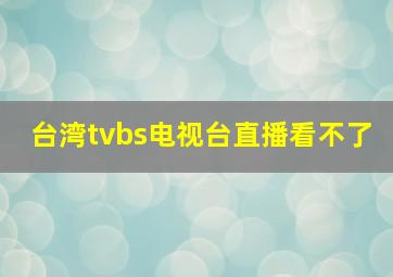 台湾tvbs电视台直播看不了