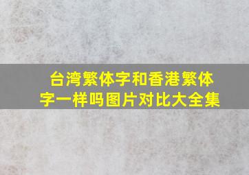 台湾繁体字和香港繁体字一样吗图片对比大全集