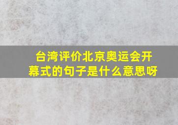 台湾评价北京奥运会开幕式的句子是什么意思呀