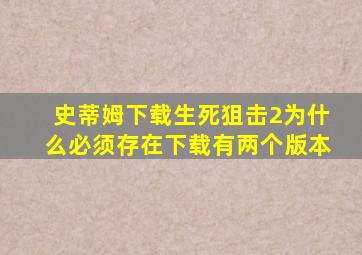 史蒂姆下载生死狙击2为什么必须存在下载有两个版本