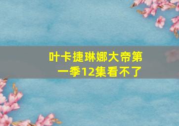 叶卡捷琳娜大帝第一季12集看不了