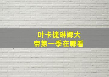 叶卡捷琳娜大帝第一季在哪看