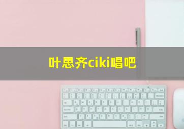 叶思齐ciki唱吧