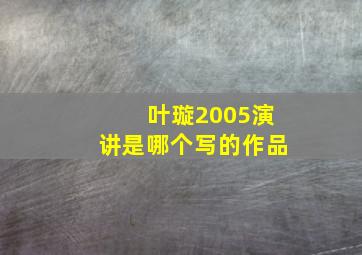 叶璇2005演讲是哪个写的作品