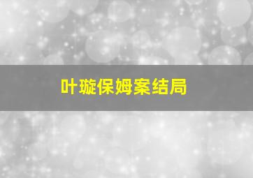 叶璇保姆案结局