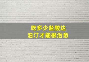 吃多少盐酸达泊汀才能根治愈