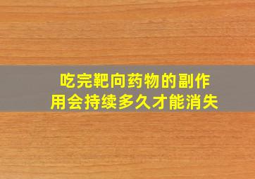 吃完靶向药物的副作用会持续多久才能消失