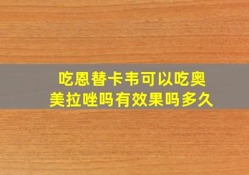 吃恩替卡韦可以吃奥美拉唑吗有效果吗多久