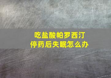 吃盐酸帕罗西汀停药后失眠怎么办