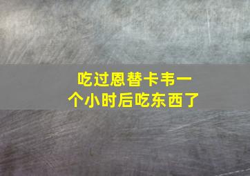 吃过恩替卡韦一个小时后吃东西了