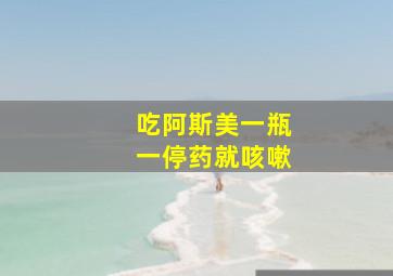 吃阿斯美一瓶一停药就咳嗽