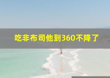 吃非布司他到360不降了