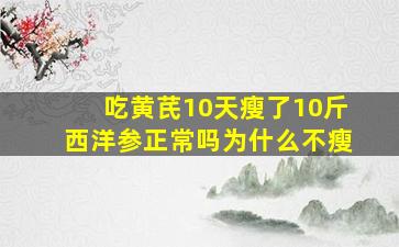 吃黄芪10天瘦了10斤西洋参正常吗为什么不瘦