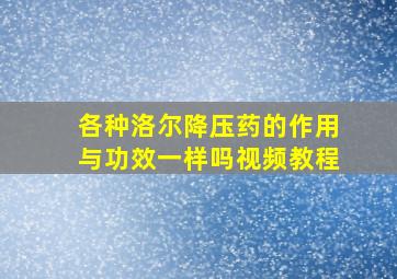 各种洛尔降压药的作用与功效一样吗视频教程