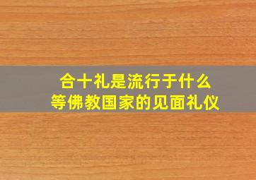 合十礼是流行于什么等佛教国家的见面礼仪