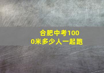 合肥中考1000米多少人一起跑