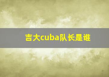 吉大cuba队长是谁