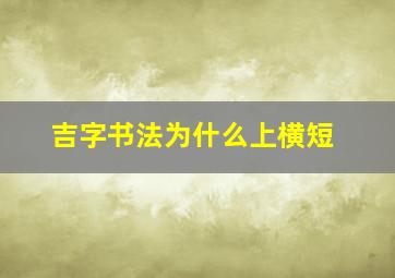 吉字书法为什么上横短