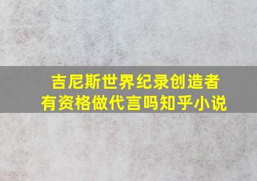 吉尼斯世界纪录创造者有资格做代言吗知乎小说