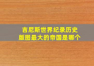 吉尼斯世界纪录历史版图最大的帝国是哪个