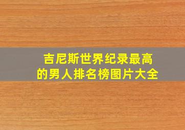 吉尼斯世界纪录最高的男人排名榜图片大全