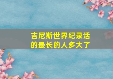 吉尼斯世界纪录活的最长的人多大了