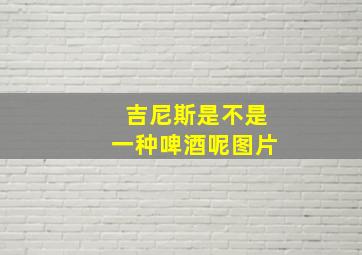 吉尼斯是不是一种啤酒呢图片