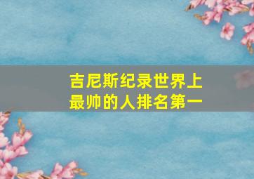 吉尼斯纪录世界上最帅的人排名第一