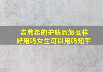 吉弗希的护肤品怎么样好用吗女生可以用吗知乎