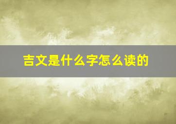 吉文是什么字怎么读的