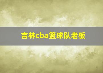 吉林cba篮球队老板