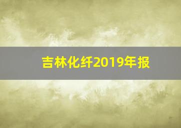 吉林化纤2019年报