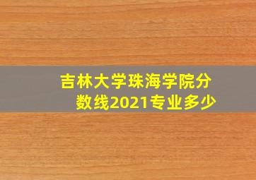 吉林大学珠海学院分数线2021专业多少