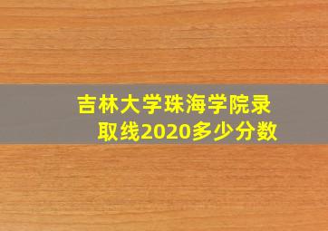 吉林大学珠海学院录取线2020多少分数