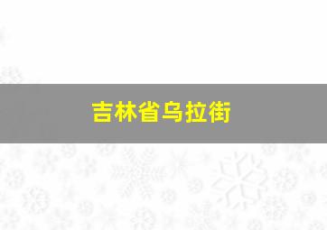 吉林省乌拉街