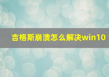 吉格斯崩溃怎么解决win10