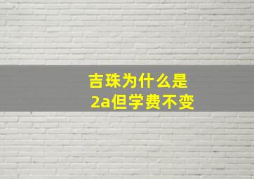 吉珠为什么是2a但学费不变